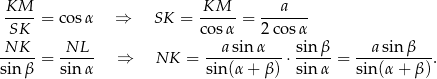  KM KM a ---- = cos α ⇒ SK = ----- = ------- SK co sα 2c osα -NK-- = -NL-- ⇒ NK = --a-sinα---⋅ sin-β-= --a-sin-β---. sinβ sin α sin(α + β ) sin α sin(α + β) 
