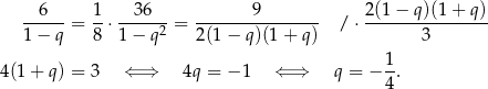  6 1 36 9 2(1 − q)(1 + q) ------= --⋅-----2-= ---------------- / ⋅---------------- 1 − q 8 1 − q 2(1 − q)(1 + q) 3 1- 4(1+ q) = 3 ⇐ ⇒ 4q = − 1 ⇐ ⇒ q = − 4. 