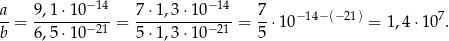  −14 −14 a-= 9,1-⋅10----= 7⋅-1,3⋅1-0----= 7⋅ 10−14−(− 21) = 1 ,4 ⋅10 7. b 6,5 ⋅10−21 5⋅ 1,3⋅1 0−21 5 