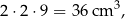 2 ⋅2 ⋅9 = 36 cm 3, 