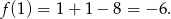 f (1) = 1+ 1− 8 = − 6. 