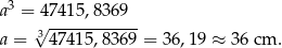 a3 = 47 415,8369 √3------------ a = 47 415,8369 = 36,19 ≈ 3 6 cm . 