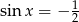  1 sin x = − 2 