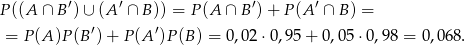 P((A ∩ B′)∪ (A ′ ∩ B )) = P(A ∩ B′)+ P(A ′ ∩ B) = ′ ′ = P(A )P (B )+ P(A )P (B) = 0,02⋅ 0,95+ 0,05 ⋅0,98 = 0,0 68. 