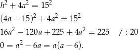 h2 + 4a2 = 152 2 2 2 (4a− 15) + 4a = 15 16a2 − 120a + 22 5+ 4a 2 = 225 / : 20 0 = a2 − 6a = a(a − 6). 