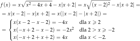  ∘ ------------ ∘ --------- f (x ) = x x2 − 4x+ 4− x|x+ 2| = x (x − 2 )2 − x |x + 2| = = x(|x − 2 |− x|x + 2| = x(|x − 2|− |x+ 2|) = | x(x − 2 − x − 2) = − 4x dla x ≥ 2 { 2 = | x(−x + 2 − x − 2) = − 2x dla 2 > x ≥ − 2 ( x(−x + 2 + x + 2) = 4x dla x < − 2. 