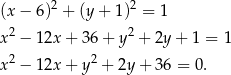  2 2 (x − 6) + (y + 1) = 1 x2 − 12x + 36 + y 2 + 2y + 1 = 1 x2 − 12x + y 2 + 2y + 3 6 = 0. 