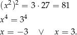  2 2 (x ) = 3⋅ 27 = 81 x4 = 34 x = − 3 ∨ x = 3. 
