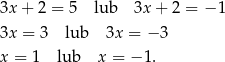 3x + 2 = 5 lub 3x + 2 = − 1 3x = 3 lub 3x = − 3 x = 1 lub x = − 1. 