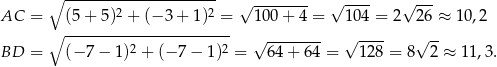  ∘ --------------------- √ -------- √ ---- √ --- AC = (5+ 5)2 + (− 3 + 1)2 = 100+ 4 = 104 = 2 26 ≈ 1 0,2 ∘ ----------------------- 2 2 √ -------- √ ---- √ -- BD = (− 7− 1) + (− 7 − 1) = 64+ 64 = 128 = 8 2 ≈ 11 ,3 . 