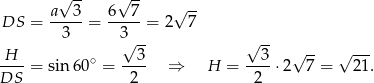  a √ 3- 6√ 7- √ -- DS = ----- = ----- = 2 7 3 3√ -- √ -- H ∘ 3 3 √ -- √ --- DS--= sin 60 = -2-- ⇒ H = -2--⋅2 7 = 21. 