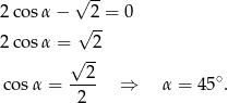  √ -- 2cos α − √ 2-= 0 2cos α = 2 √ -- --2- ∘ cos α = 2 ⇒ α = 45 . 