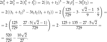 2t3 + 2t3 = 2(t3+ t3) = 2((t + t )3 − 3t t2− 3t2t ) = 1 2 1 2 1 2 ( 1 2 1√ 2- ) 3 1 25 2− 1 5 = 2 ((t1 + t2) − 3t1t2(t1 + t2)) = 2 ---- − 3⋅ --------⋅-- = ( ) 7 29 9 9 125 27 ⋅5(√ 2− 1) 125 + 1 35− 27⋅5 √ 2- = 2 ----− --------------- = 2 ⋅--------------------- = 729 729 729 √ -- = 520-− 1-0--2. 729 27 