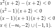 x2(x + 2) − (x + 2) < 0 2 (x − 1)(x + 2) < 0 (x − 1)(x + 1)(x + 2 ) < 0 x ∈ (− ∞ ,− 2) ∪ (− 1,1). 