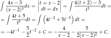 ∫ 4x− 3 ||t = x − 2|| ∫ 4(t+ 2)− 3 -------3dx = || || = ------3-----dt = (x− 2) dt = dx t ∫ 4t-+-5 ∫ ( −2 −3) = t3 dt = 4t + 5t dt = = − 4t−1 − 5t− 2 + C = − --4---− ----5-----+ C . 2 x − 2 2(x − 2)2 