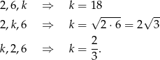 2 ,6 ,k ⇒ k = 18 √ ---- √ -- 2 ,k ,6 ⇒ k = 2 ⋅6 = 2 3 2- k,2 ,6 ⇒ k = 3 . 