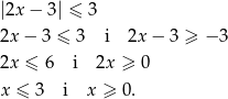 |2x − 3| ≤ 3 2x − 3 ≤ 3 i 2x− 3 ≥ − 3 2x ≤ 6 i 2x ≥ 0 x ≤ 3 i x ≥ 0. 