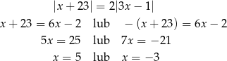  |x + 23| = 2|3x − 1| x+ 23 = 6x − 2 lub − (x + 2 3) = 6x − 2 5x = 2 5 lub 7x = − 21 x = 5 lub x = − 3 