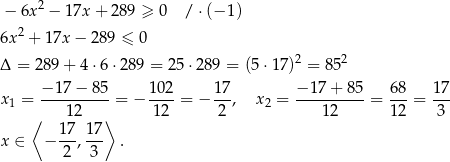 − 6x2 − 17x + 28 9 ≥ 0 / ⋅(− 1) 2 6x + 17x − 2 89 ≤ 0 Δ = 289 + 4 ⋅6⋅2 89 = 25 ⋅289 = (5⋅17 )2 = 852 x1 = −1-7−--85-= − 10-2 = − 17-, x2 = −-17+--85-= 68-= 1-7 ⟨ 12 ⟩ 12 2 12 12 3 17- 17- x ∈ − 2 ,3 . 