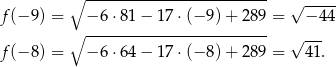  ∘ ------------------------- √ ----- f(− 9) = − 6⋅8 1− 1 7⋅(− 9) + 289 = − 44 ∘ ------------------------- √ --- f(− 8) = − 6⋅6 4− 1 7⋅(− 8) + 289 = 41. 