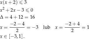 x(x + 2) ≤ 3 x2 + 2x − 3 ≤ 0 Δ = 4+ 12 = 16 −2 − 4 −2 + 4 x = -------= − 3 lub x = -------= 1 2 2 x ∈ [− 3,1]. 