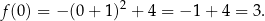 f(0) = − (0 + 1)2 + 4 = − 1 + 4 = 3 . 