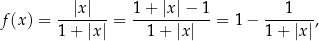 f(x ) = --|x|--= 1-+-|x|−--1 = 1 − ---1---, 1 + |x| 1 + |x| 1 + |x| 