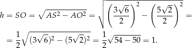  ┌ (------)----(------)-- ∘ ------------ ││ √ -- 2 √ -- 2 h = SO = AS 2 − AO 2 = ∘ 3--6- − 5--2- = 2 2 ∘ --√---------√----- √ -------- = 1- (3 6)2 − (5 2)2 = 1- 54 − 50 = 1. 2 2 