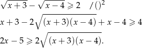√ ------ √ ------ x + 3 − x − 4 ≥ 2 /()2 ∘ --------------- x + 3 − 2 (x + 3 )(x− 4)+ x− 4 ≥ 4 ∘ --------------- 2x − 5 ≥ 2 (x + 3)(x − 4). 