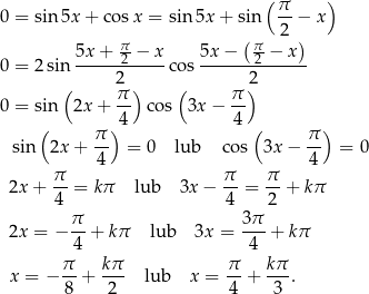  ( π ) 0 = sin 5x + cos x = sin5x + sin --− x ( 2 ) 5x+--π2-−-x- 5x-−--π2 −-x-- 0 = 2 sin 2 cos 2 ( π ) ( π ) 0 = sin 2x + -- co s 3x − -- ( π )4 4 ( π ) sin 2x + -- = 0 lub cos 3x − -- = 0 4 4 2x + π-= kπ lub 3x − π-= π-+ kπ 4 4 2 π- 3π- 2x = − 4 + kπ lub 3x = 4 + kπ π kπ π kπ x = − --+ --- lub x = -- + ---. 8 2 4 3 