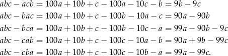 abc − acb = 1 00a+ 10b + c− 100a − 10c − b = 9b − 9c abc − bac = 1 00a+ 10b + c− 100b − 10a − c = 9 0a− 90b abc − bca = 1 00a+ 10b + c− 100b − 10c − a = 9 9a− 90b− 9c abc − cab = 1 00a+ 10b + c− 100c − 10a − b = 9 0a+ 9b− 99c abc − cba = 1 00a+ 10b + c− 100c − 10b − a = 9 9a− 99c. 