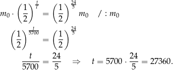  ( 1) tT ( 1 ) 245- m 0 ⋅ -- = -- m 0 / : m 0 2 2 ( ) 5t700 ( ) 245- 1- = 1- 2 2 t 24 24 ----- = --- ⇒ t = 57 00⋅ ---= 2 7360. 5 700 5 5 