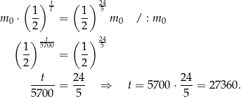  ( ) t ( ) 24- m ⋅ 1- T = 1- 5 m / : m 0 2 2 0 0 ( ) -t- ( ) 24- 1- 5700 1- 5 2 = 2 --t-- = 24- ⇒ t = 57 00⋅ 24-= 2 7360. 5 700 5 5 