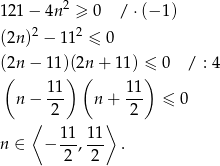  2 121 − 4n ≥ 0 / ⋅(− 1) (2n)2 − 112 ≤ 0 (2n − 11)(2n + 11) ≤ 0 / : 4 ( 1 1) ( 11 ) n − --- n + --- ≤ 0 ⟨ 2 ⟩ 2 11- 11- n ∈ − 2 ,2 . 