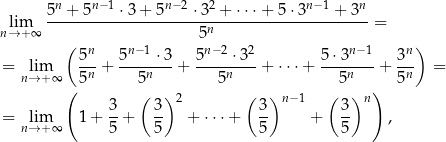  n n−1 n− 2 2 n−1 n lim 5--+-5----⋅3-+-5----⋅3--+-⋅⋅⋅+--5⋅3----+--3--= n→ + ∞ 5n ( 5n 5n−1 ⋅3 5n −2 ⋅ 32 5⋅3n− 1 3n ) = lim --n + ----n---+ -----n---+ ⋅⋅⋅+ ---n----+ -n- = n→ + ∞( 5 5 5 5 ) 5 3 ( 3) 2 ( 3)n − 1 ( 3 )n = lim 1 + --+ -- + ⋅ ⋅⋅+ -- + -- , n→ + ∞ 5 5 5 5 