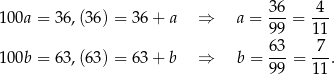  36 4 100a = 36,(36) = 36 + a ⇒ a = ---= --- 99 11 100b = 63,(63) = 63 + b ⇒ b = 63-= -7-. 99 11 