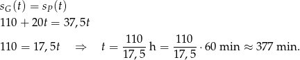 sG(t) = sP (t) 110 + 20t = 37,5t 110 110 110 = 17,5t ⇒ t = -----h = -----⋅6 0 min ≈ 3 77 min . 17 ,5 17,5 