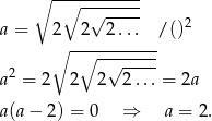  ∘ ------------ ∘ √ ----- a = 2 2 2... / ()2 ∘ --∘--------- 2 √ ----- a = 2 2 2 2 ...= 2a a(a− 2) = 0 ⇒ a = 2. 