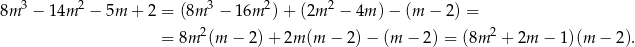 8m 3 − 14m 2 − 5m + 2 = (8m 3 − 16m 2) + (2m 2 − 4m )− (m − 2) = 2 2 = 8m (m − 2) + 2m (m − 2)− (m − 2) = (8m + 2m − 1)(m − 2). 