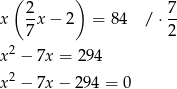  ( 2 ) 7 x --x− 2 = 84 / ⋅ -- 7 2 x2 − 7x = 2 94 2 x − 7x − 294 = 0 