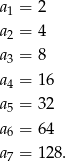a1 = 2 a2 = 4 a3 = 8 a = 16 4 a5 = 32 a = 64 6 a7 = 128. 