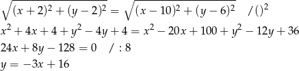 ∘ ------------------- ∘ --------------------- 2 (x + 2)2 + (y − 2 )2 = (x − 10)2 + (y − 6)2 / () 2 2 2 2 x + 4x + 4 + y − 4y + 4 = x − 20x + 100 + y − 12y + 36 24x + 8y − 128 = 0 / : 8 y = −3x + 16 