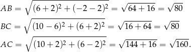  ∘ --------------------- √ -------- √ --- AB = (6+ 2)2 + (− 2− 2)2 = 64 + 16 = 8 0 ∘ -------------------- 2 2 √ -------- √ --- BC = ∘ (10−--6)-+--(6+--2)-= 16 + 64 = 8 0 2 2 √ --------- √ ---- AC = (10 + 2) + (6− 2) = 144 + 1 6 = 160. 