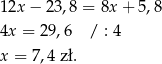 12x − 23,8 = 8x + 5,8 4x = 2 9,6 / : 4 x = 7,4 zł. 