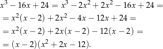 x3 − 16x + 24 = x3 − 2x2 + 2x2 − 16x + 2 4 = 2 2 = x (x − 2) + 2x − 4x − 12x + 24 = = x2(x − 2) + 2x (x− 2)− 12(x − 2) = = (x − 2)(x2 + 2x − 1 2). 