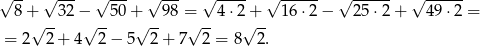 √ -- √ --- √ --- √ --- √ ---- √ ------ √ ------ √ ------ 8 +√ --32 −√ -50 +√ -98 =√ --4⋅ 2√+-- 16⋅2 − 2 5⋅2 + 49 ⋅2 = = 2 2 + 4 2− 5 2+ 7 2 = 8 2. 