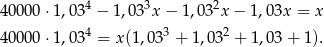 40000 ⋅1,03 4 − 1,03 3x− 1,032x − 1,03x = x 4 3 2 40000 ⋅1,03 = x(1,03 + 1,03 + 1,03 + 1). 