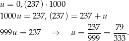 u = 0,(237) ⋅1000 100 0u = 23 7,(237) = 23 7+ u 2-37 79-- 999u = 237 ⇒ u = 9 99 = 333. 