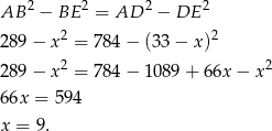 AB 2 − BE 2 = AD 2 − DE 2 2 2 289 − x = 784 − (33 − x) 289 − x 2 = 784 − 1089 + 66x − x2 66x = 594 x = 9. 