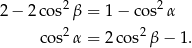 2− 2cos2 β = 1 − cos2 α 2 2 co s α = 2 cos β − 1. 